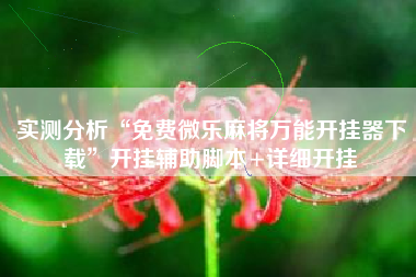 实测分析“免费微乐麻将万能开挂器下载”开挂辅助脚本+详细开挂