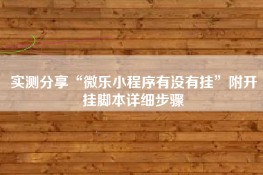 实测分享“微乐小程序有没有挂	”附开挂脚本详细步骤