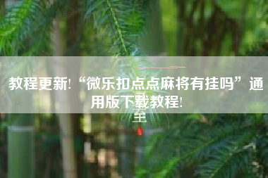 教程更新!“微乐扣点点麻将有挂吗	”通用版下载教程!