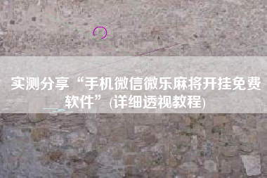 实测分享“手机微信微乐麻将开挂免费软件”(详细透视教程)