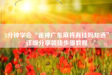 3分钟学会“雀神广东麻将有挂吗知道	”详细分享装挂步骤教程