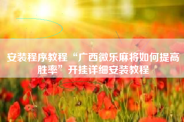 安装程序教程“广西微乐麻将如何提高胜率”开挂详细安装教程