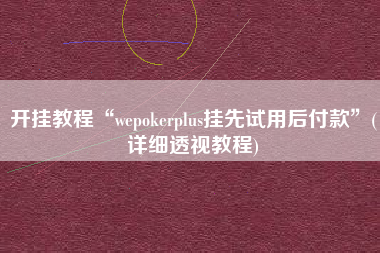 开挂教程“wepokerplus挂先试用后付款”(详细透视教程)