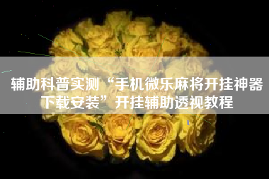 辅助科普实测“手机微乐麻将开挂神器下载安装”开挂辅助透视教程