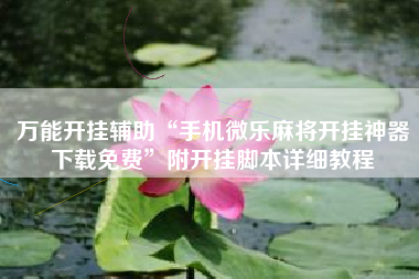 万能开挂辅助“手机微乐麻将开挂神器下载免费”附开挂脚本详细教程