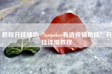 教程开挂辅助“wepoker有透视辅助挂”开挂详细教程