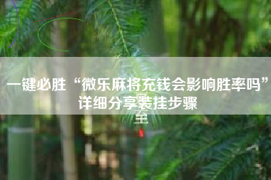 一键必胜“微乐麻将充钱会影响胜率吗	”详细分享装挂步骤