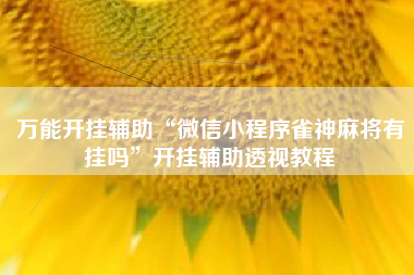 万能开挂辅助“微信小程序雀神麻将有挂吗	”开挂辅助透视教程