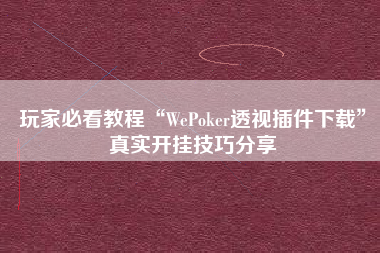 玩家必看教程“WePoker透视插件下载	”真实开挂技巧分享