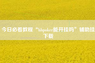 今日必看教程“hhpoker能开挂吗	”辅助挂下载