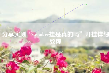 分享实测“wepoker挂是真的吗	”开挂详细教程