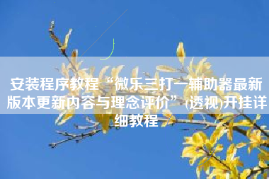 安装程序教程“微乐三打一辅助器最新版本更新内容与理念评价”(透视)开挂详细教程