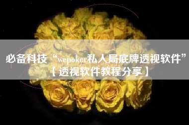 必备科技“wepoker私人局底牌透视软件	”【透视软件教程分享】