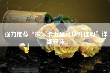 强力推荐“微乐卡五星可以开挂吗	”详细开挂