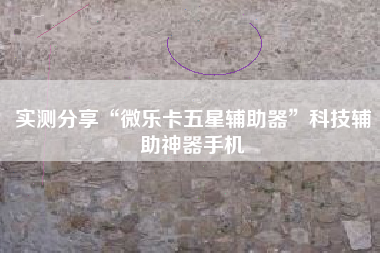 实测分享“微乐卡五星辅助器”科技辅助神器手机