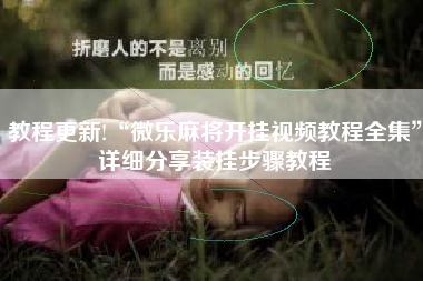 教程更新!“微乐麻将开挂视频教程全集”详细分享装挂步骤教程