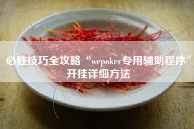 必胜技巧全攻略“wepoker专用辅助程序”开挂详细方法