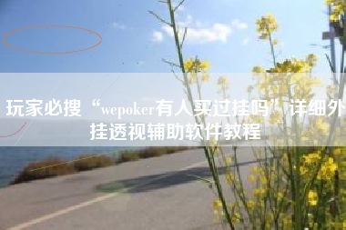 玩家必搜“wepoker有人买过挂吗”详细外挂透视辅助软件教程