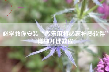 必学教你安装“微乐麻将必赢神器软件	”详细开挂教程