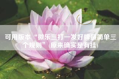 可用版本“微乐三打一发好牌最简单三个规则”(原来确实是有挂)