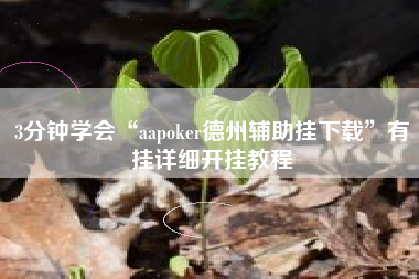 3分钟学会“aapoker德州辅助挂下载”有挂详细开挂教程