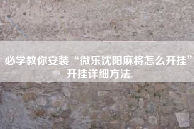 必学教你安装“微乐沈阳麻将怎么开挂	”开挂详细方法