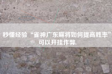 秒懂经验“雀神广东麻将如何提高胜率”可以开挂作弊