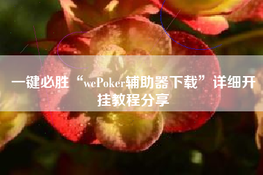 一键必胜“wePoker辅助器下载”详细开挂教程分享