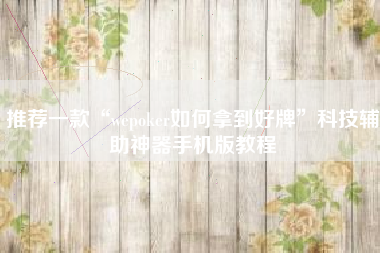 推荐一款“wepoker如何拿到好牌”科技辅助神器手机版教程