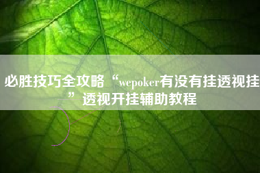 必胜技巧全攻略“wepoker有没有挂透视挂”透视开挂辅助教程