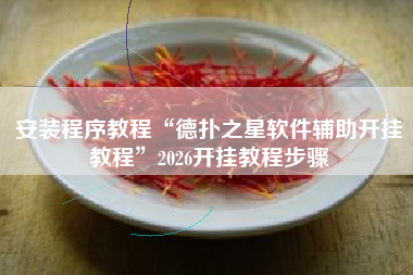 安装程序教程“德扑之星软件辅助开挂教程	”2026开挂教程步骤