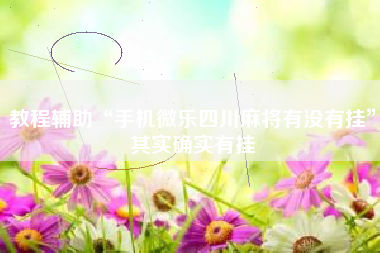 教程辅助“手机微乐四川麻将有没有挂”其实确实有挂