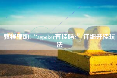 教程辅助!“agpoker有挂吗?”详细开挂玩法