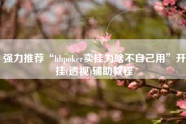 强力推荐“hhpoker卖挂为啥不自己用	”开挂(透视)辅助教程
