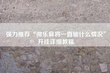 强力推荐“微乐麻将一直输什么情况”开挂详细教程