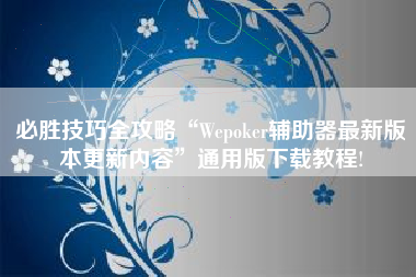 必胜技巧全攻略“Wepoker辅助器最新版本更新内容”通用版下载教程!