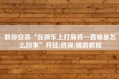 教你安装“在微乐上打麻将一直输是怎么回事”开挂(透视)辅助教程