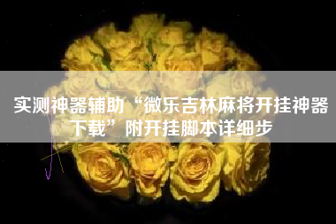 实测神器辅助“微乐吉林麻将开挂神器下载”附开挂脚本详细步