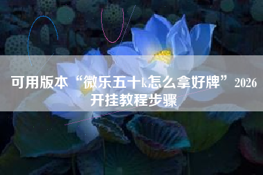 可用版本“微乐五十k怎么拿好牌	”2026开挂教程步骤