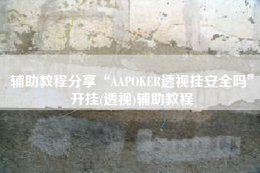辅助教程分享“AAPOKER透视挂安全吗	”开挂(透视)辅助教程