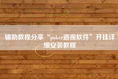 辅助教程分享“poker透视软件	”开挂详细安装教程