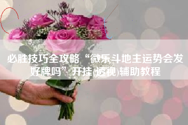 必胜技巧全攻略“微乐斗地主运势会发好牌吗	”开挂(透视)辅助教程