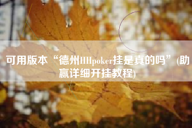 可用版本“德州HHpoker挂是真的吗”(助赢详细开挂教程)