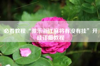 必看教程“微乐浙江麻将有没有挂	”开挂详细教程