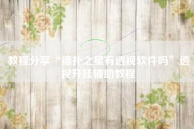 教程分享“德扑之星有透视软件吗”透视开挂辅助教程