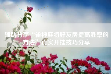 辅助分享“雀神麻将好友房提高胜率的方法”真实开挂技巧分享