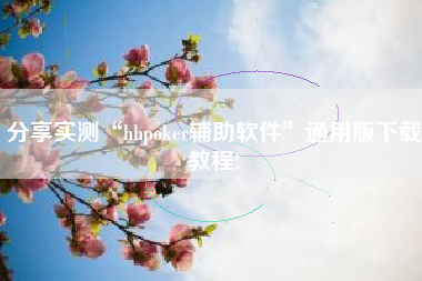 分享实测“hhpoker辅助软件”通用版下载教程!