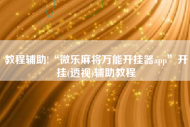 教程辅助!“微乐麻将万能开挂器app”开挂(透视)辅助教程