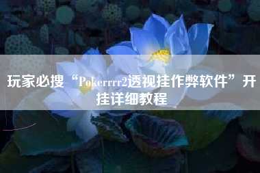 玩家必搜“Pokerrrr2透视挂作弊软件	”开挂详细教程