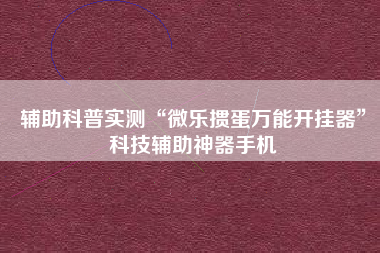 辅助科普实测“微乐掼蛋万能开挂器”科技辅助神器手机